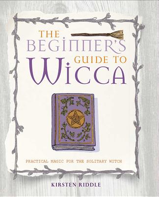 The Beginner's Guide to Wicca: Practical Magic for the Solitary Witch - Riddle, Kirsten