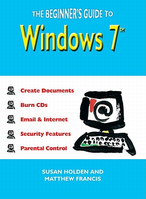 The Beginner's Guide to Windows 7 - Holden, Susan, and Francis, Matthew