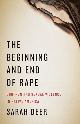 The Beginning and End of Rape: Confronting Sexual Violence in Native America - Deer, Sarah