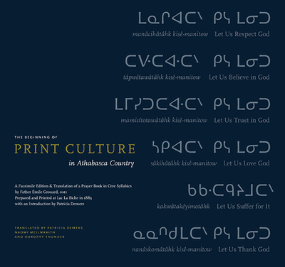 The Beginning of Print Culture in Athabasca Country: A Facsimile Edition & Translation of a Prayer Book in Cree Syllabics by Father mile Grouard, Omi, Prepared and Printed at Lac La Biche in 1883 with an Introduction by Patricia DeMers - DeMers, Patricia (Introduction by), and McIlwraith, Naomi L (Translated by), and Thunder, Dorothy (Translated by)