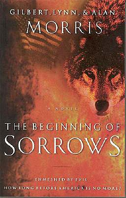 The Beginning of Sorrows: Enmeshed by Evil...How Long Before America is No More? - Morris, Gilbert, and Morris, Alan, Dr., and Morris, Lynn