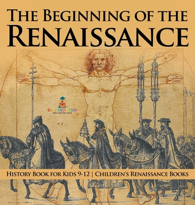 The Beginning of the Renaissance - History Book for Kids 9-12 Children's Renaissance Books - Baby Professor