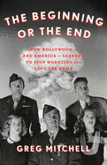 The Beginning or the End: How Hollywood--And America--Learned to Stop Worrying and Love the Bomb