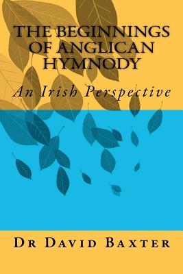 The Beginnings of Anglican Hymnody: An Irish Perspective - Baxter, David