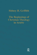 The Beginnings of Christian Theology in Arabic: Muslim-Christian Encounters in the Early Islamic Period