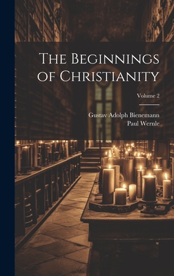 The Beginnings of Christianity; Volume 2 - Wernle, Paul, and Bienemann, Gustav Adolph