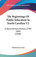 The Beginnings Of Public Education In North Carolina V2: A Documentary History, 1790-1840 (1908)