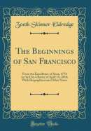 The Beginnings of San Francisco: From the Expedition of Anza, 1774 to the City Charter of April 15, 1850; With Biographical and Other Notes (Classic Reprint)