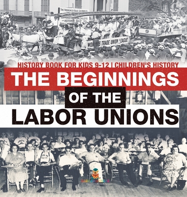 The Beginnings of the Labor Unions: History Book for Kids 9-12 Children's History - Baby Professor