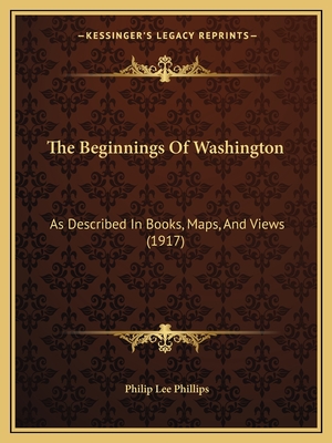 The Beginnings Of Washington: As Described In Books, Maps, And Views (1917) - Phillips, Philip Lee
