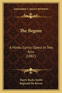 The Begum: A Hindu Comic Opera in Two Acts (1887)