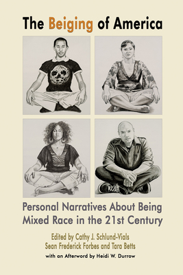 The Beiging of America: Personal Narratives about Being Mixed Race in the 21st Century - Schlund-Vials, Cathy J (Editor), and Forbes, Sean Frederick (Editor), and Betts, Tara (Editor)