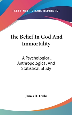 The Belief In God And Immortality: A Psychological, Anthropological And Statistical Study - Leuba, James H