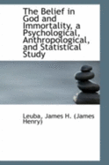 The Belief in God and Immortality, a Psychological, Anthropological, and Statistical Study