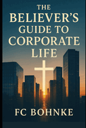 The Believer's Guide to Corporate Life