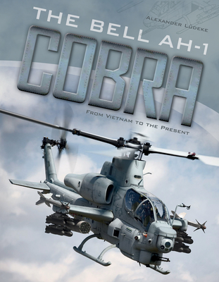 The Bell AH-1 Cobra: From Vietnam to the Present - Ldeke, Alexander