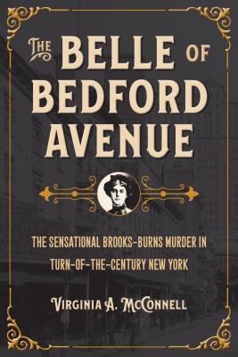 The Belle of Bedford Avenue: The Sensational Brooks-Burns Murder in Turn-Of-The-Century New York - McConnell, Virginia a