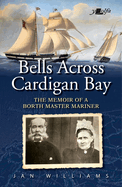 The Bells Across Cardigan Bay - Memoir of a Borth Master Mariner: The Memoir of a Borth Master Mariner