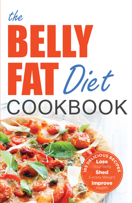 The Belly Fat Diet Cookbook: 105 Easy and Delicious Recipes to Lose Your Belly, Shed Excess Weight, Improve Health - Chatham, John