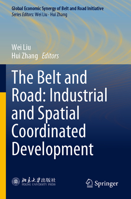 The Belt and Road: Industrial and Spatial Coordinated Development - Liu, Wei (Editor), and Zhang, Hui (Editor), and Huayu, Li (Translated by)
