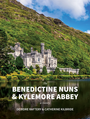 The Benedictine Nuns & Kylemore Abbey: A History - KilBride, Catherine, and Raftery, Deirdre