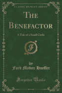 The Benefactor: A Tale of a Small Circle (Classic Reprint)