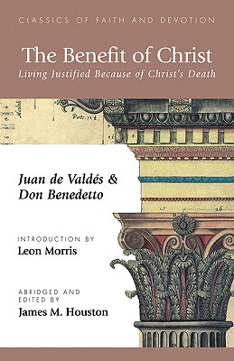 The Benefit of Christ: Living Justified Because of Christ's Death - de Valdes, Juan, and Benedetto, Don, and Houston, James M, Dr. (Editor)