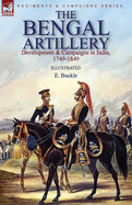 The Bengal Artillery: Development & Campaigns in India, 1749-1849