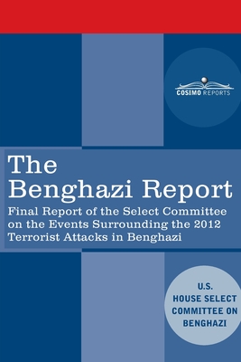 The Benghazi Report: Final Report of the Select Committee on the Events Surrounding the 2012 Terrorist Attack in Benghazi together with Additional and Minority Views - Us House Select Committee on Benghazi