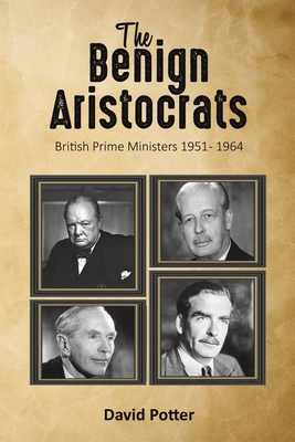 The Benign Aristocrats: British Prime Ministers 1951 - 1964 - Potter, David