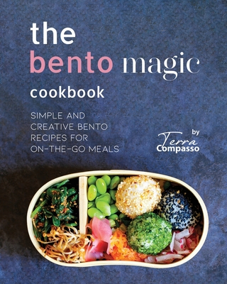 The Bento Magic Cookbook: Simple and Creative Bento Recipes for On-the-Go Meals - Compasso, Terra