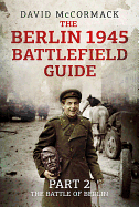 The Berlin 1945 Battlefield Guide: Part 2: The Battle of Berlin