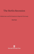 The Berlin Secession: Modernism and Its Enemies in Imperial Germany