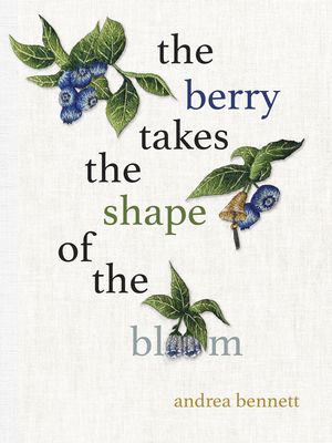 The Berry Takes the Shape of the Bloom - Bennett, Andrea
