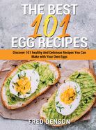 The Best 101 Egg Recipes: Discover 101 Healthy and Delicious Recipes You Can Make With Your Own Eggs