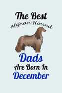 The Best Afghan Hound Dads Are Born In December: Unique Notebook Journal For Afghan Hound Owners and Lovers, Funny Birthday NoteBook Gift for Women, Men, Kids, Boys & Girls./ Great Diary Blank Lined Pages for College, School, Home, Work & Journaling.