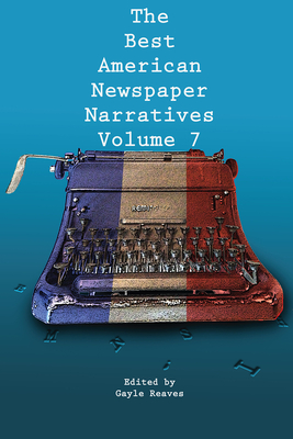 The Best American Newspaper Narratives, Volume 7 - Reaves, Gayle (Editor)