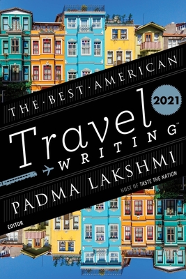 The Best American Travel Writing 2021 - Lakshmi, Padma, and Wilson, Jason