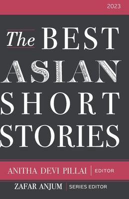 The Best Asian Short Stories 2023 - Pillai, Anitha Devi (Editor), and Samarasan, Preeta