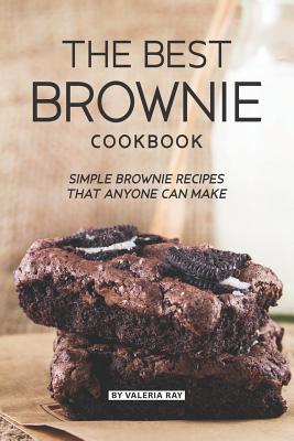 The Best Brownie Cookbook: Simple Brownie Recipes That Anyone Can Make - Ray, Valeria