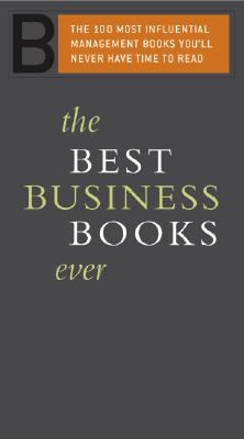 The Best Business Books Ever: The 100 Most Influential Management Books You'll Never Have Time to Read - Editors of Perseus Publishing