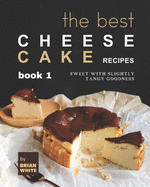 The Best Cheesecake Recipes - Book 1: Sweet with Slightly Tangy Goodness
