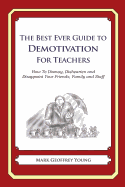The Best Ever Guide to Demotivation for Teachers: How To Dismay, Dishearten and Disappoint Your Friends, Family and Staff