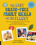 The Best Grain-Free Family Meals on the Planet: Make Grain-Free Breakfasts, Lunches, and Dinners Your Whole Family Will Love with More Than 170 Delicious Recipes