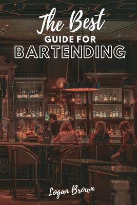 The Best Guide For Bartending: How to become a Bartender if you start from 0 - Brown, Logan