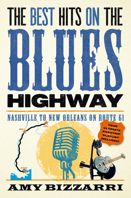 The Best Hits on the Blues Highway: Nashville to New Orleans on Route 61 - Bizzarri, Amy