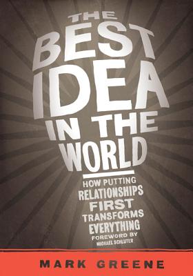 The Best Idea in the World: How Putting Relationships First Transforms Everything - Greene, Mark, and Schluter, Michael (Foreword by)