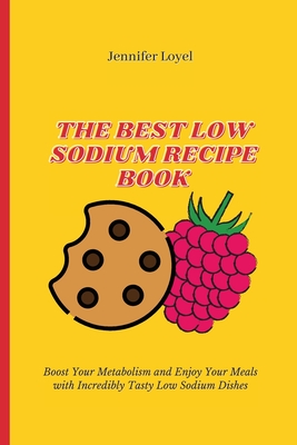 The Best Low Sodium Recipe Book: Boost Your Metabolism and Enjoy Your Meals with Incredibly Tasty Low Sodium Dishes - Loyel, Jennifer