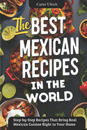 The Best Mexican Recipes In The World: Step-by-Step Recipes That Bring Real Mexican Cuisine Right to Your Home