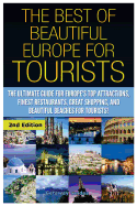 The Best of Beautiful Europe for Tourists: The Ultimate Guide for Europe's Top Attractions, Finest Restaurants, Great Shopping, and Beautiful Beaches for Tourists!